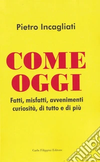 Come oggi. Fatti, misfatti, avvenimenti curiosità, di tutto e di più libro