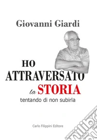 Ho attraversato la storia, tentando di non subirla