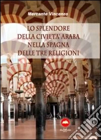 Lo splendore della civiltà araba nella Spagna delle tre religioni libro