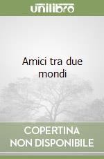 Amici tra due mondi