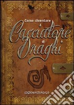 Come diventare cacciatore di draghi. Ediz. illustrata libro