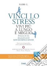 Vinci lo stress. Vivi più a lungo e meglio. 30 lezioni di vita dei piccoli eroi di kids kicking cancer libro