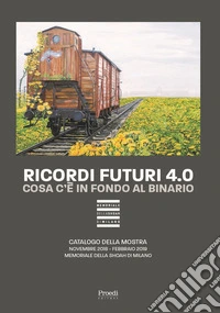 Ricordi futuri 4.0. Cosa c'è in fondo al binario. Catalogo della mostra (Milano, 14 novembre 2018, febbraio 2019). Ediz. illustrata libro