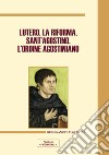 Lutero, la Riforma, sant'Agostino, l'ordine agostiniano. Atti del Congresso internazionale (Roma, 9-11 novembre 2017) libro