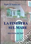 La finestra sul mare. Una storia del sud libro