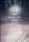 GesÃ¹, via per rivedere le stelle nel dedalo di bui vicoli ciechi libro