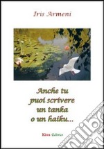 Anche tu puoi scrivere un tanka o un haiku... libro