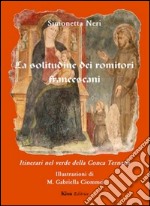 La solitudine dei romitori francescani. Itinerari nel verde della Conca Ternana libro