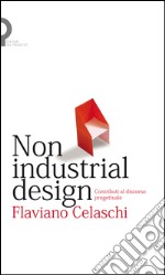 Non industrial design. Contributi al discorso progettuale libro