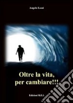 Oltre la vita, per cambiare!!! libro