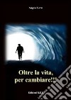 Oltre la vita, per cambiare!!! libro