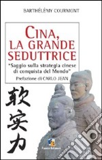 Cina, la grande seduttrice. Saggio sulla strategia cinese di conquista del mondo libro