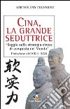 Cina, la grande seduttrice. Saggio sulla strategia cinese di conquista del mondo libro