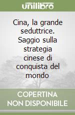 Cina, la grande seduttrice. Saggio sulla strategia cinese di conquista del mondo libro