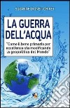 La guerra dell'acqua. Come il bene primario per eccellenza sta modificando la geopolitica del mondo libro di Dionet-Grivet Suzanne