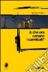 A che ora cenano i cannibali? libro