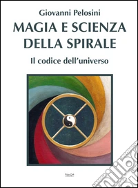 Magia e scienza della spirale. Il codice dell'universo