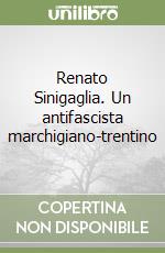 Renato Sinigaglia. Un antifascista marchigiano-trentino libro