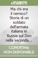 Ma chi era il nemico? Storia di un soldato dell'armata italiana in Russia sul Don nella seconda guerra mondiale libro