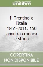 Il Trentino e l'Italia 1861-2011. 150 anni fra cronaca e storia libro