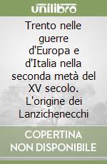 Trento nelle guerre d'Europa e d'Italia nella seconda metà del XV secolo. L'origine dei Lanzichenecchi libro