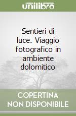 Sentieri di luce. Viaggio fotografico in ambiente dolomitico libro