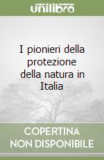 I pionieri della protezione della natura in Italia