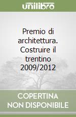 Premio di architettura. Costruire il trentino 2009/2012 libro