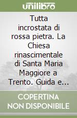 Tutta incrostata di rossa pietra. La Chiesa rinascimentale di Santa Maria Maggiore a Trento. Guida e restauri libro