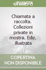 Chiamata a raccolta. Collezioni private in mostra. Ediz. illustrata libro