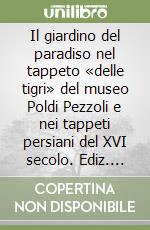 Il giardino del paradiso nel tappeto «delle tigri» del museo Poldi Pezzoli e nei tappeti persiani del XVI secolo. Ediz. italiana e inglese libro