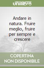 Andare in natura. Fruire meglio, fruire per sempre e crescere