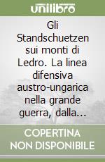 Gli Standschuetzen sui monti di Ledro. La linea difensiva austro-ungarica nella grande guerra, dalla cima della Rocchetta al Tofino... Ediz. italiana e tedesca libro