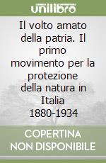 Il volto amato della patria. Il primo movimento per la protezione della natura in Italia 1880-1934