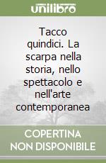 Tacco quindici. La scarpa nella storia, nello spettacolo e nell'arte contemporanea libro