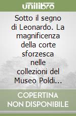 Sotto il segno di Leonardo. La magnificenza della corte sforzesca nelle collezioni del Museo Poldi Pezzoli. Ediz. italiana e inglese libro