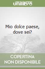Mio dolce paese, dove sei?