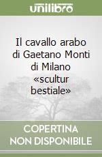 Il cavallo arabo di Gaetano Monti di Milano «scultur bestiale» libro