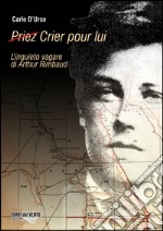 (Priez) crier pour lui. L'inquieto vagare di Arthur Rimbaud libro