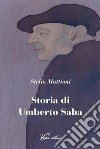 Storia di Umberto Saba. Nuova ediz. libro di Mattioni Stelio