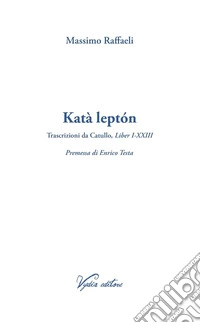 Katà leptón. Trascrizioni da Catullo, Liber I-XXIII. Ediz. multilingue libro