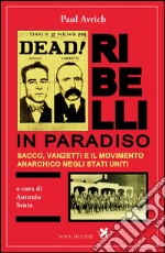 Ribelli in paradiso. Sacco, Vanzetti e il movimento anarchico negli Stati Uniti libro