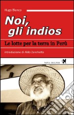 Noi, gli indios. Le lotte per la terra in Perù