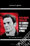 Pier Paolo Pasolini. Un giorno nei secoli tornerà aprile. Con un'intervista a Walter Siti libro di Capitolo Luciana