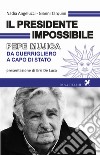 Il presidente impossibile. Pepe Mujica, da guerrigliero a capo di stato libro di Angelucci Nadia Tarquini Gianni