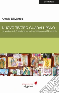 Nuovo Teatro Guadalupano. La Madonna di Guadalupe nel teatro messicano del Novecento