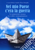 Nel mio paese c'era la guerra. La migrazione umana tra realtà e immaginazione. Ediz. a caratteri grandi libro