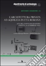 L'architettura privata ad Aquileia in età romana. Atti del Convegno di studio (Padova, 21-22 febbraio 2011) libro