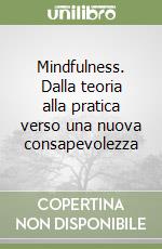 Mindfulness. Dalla teoria alla pratica verso una nuova consapevolezza libro