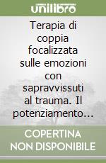 Terapia di coppia focalizzata sulle emozioni con sapravvissuti al trauma. Il potenziamento dei legami di attaccamento libro